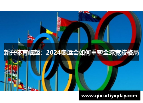 新兴体育崛起：2024奥运会如何重塑全球竞技格局